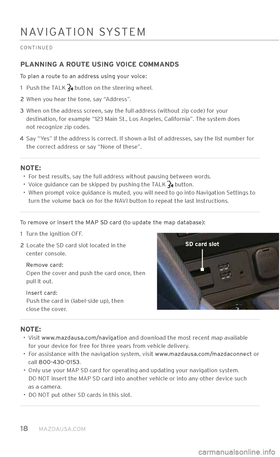 MAZDA MODEL CX-3 2018 Smart Start Guide (in English) 18 MAZDAUSA.COM
PLANNING A ROUTE USING VOICE COMMANDS
To plan a route to an address using your voice: 1 Push the TALK
button on the steering wheel.
2 When you hear the tone, say “Address” MAZDA MODEL CX-3 2018 Smart Start Guide (in English) 18 MAZDAUSA.COM
PLANNING A ROUTE USING VOICE COMMANDS
To plan a route to an address using your voice: 1 Push the TALK
button on the steering wheel.
2 When you hear the tone, say “Address”