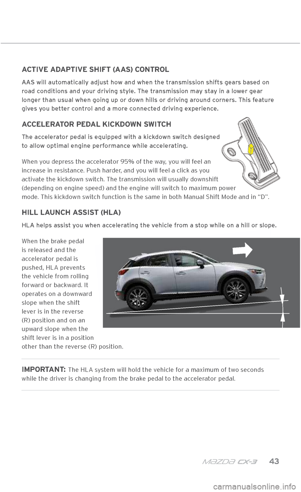 MAZDA MODEL CX-3 2018  Smart Start Guide (in English) m{zd{ c x-3    43
TRAN\fMI\f\fION
ACTIVE ADAPTIVE SHIFT (AAS) CONTROL
AAS will automatically adjust how and when the transmission shifts gears based on 
road conditions and your driving style. The tra