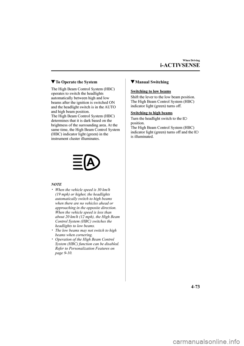 MAZDA MODEL CX-3 2017   (in English) Service Manual 4–73
When Driving
i-ACTIVSENSE
         To Operate the System
    The High Beam Control System (HBC) 
operates to switch the headlights 
automatically between high and low 
beams after the ignition 