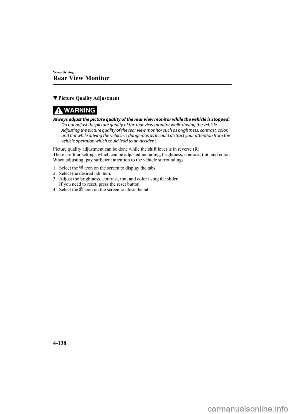 MAZDA MODEL CX-3 2017  Owners Manual (in English) 4–138
When Driving
Rear View Monitor
          Picture  Quality  Adjustment
            WARNING 
  Always adjust the picture quality of the rear view monitor while the vehicle is stopped:
  Do not a