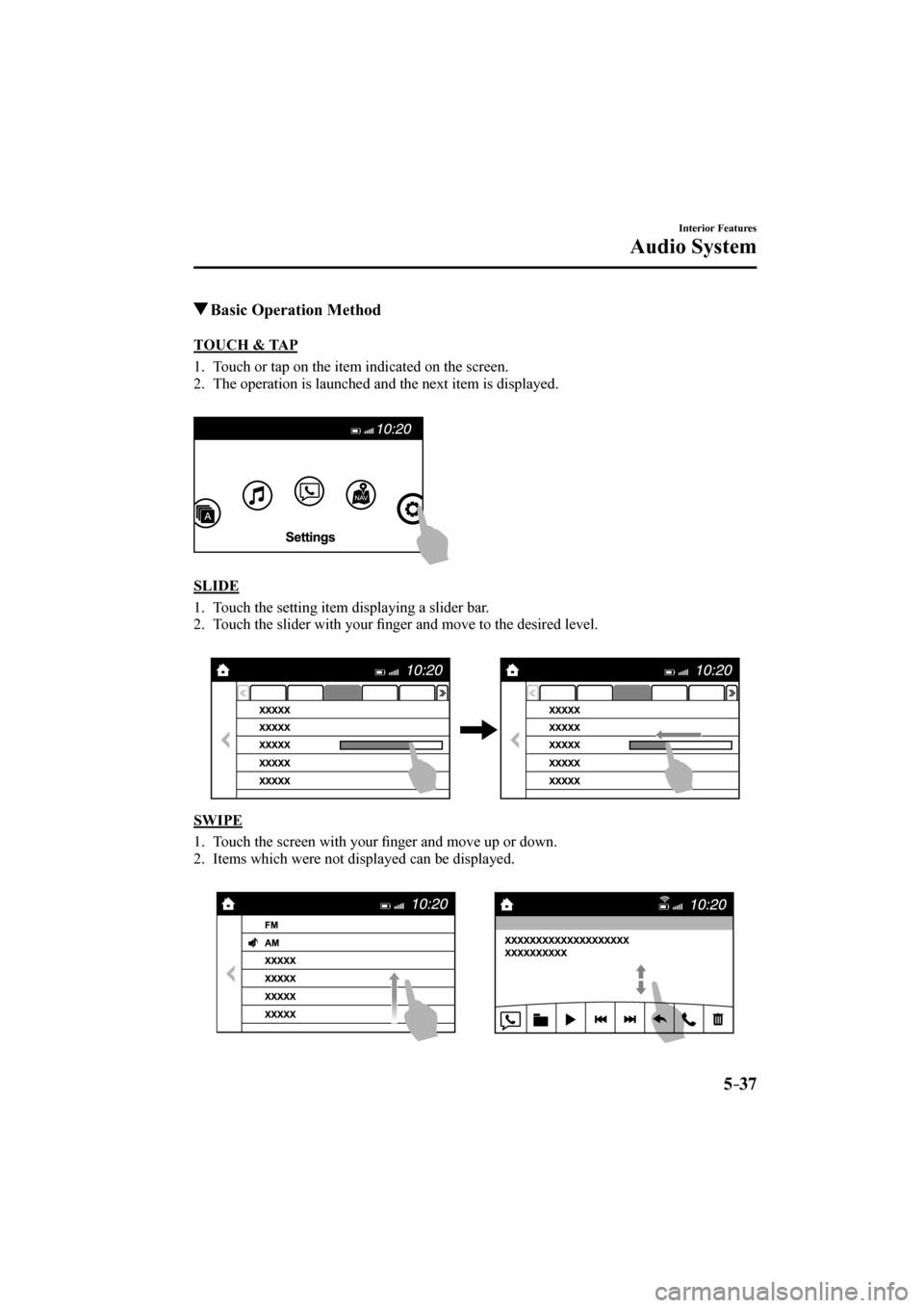 MAZDA MODEL CX-3 2017 Owners Manual (in English) 5–37
Interior Features
Audio System
Basic Operation Method
T O U C H & T A P
1. Touch or tap on the item indicated on the screen.
2. The operation is launched and the ne MAZDA MODEL CX-3 2017 Owners Manual (in English) 5–37
Interior Features
Audio System
Basic Operation Method
T O U C H & T A P
1. Touch or tap on the item indicated on the screen.
2. The operation is launched and the ne