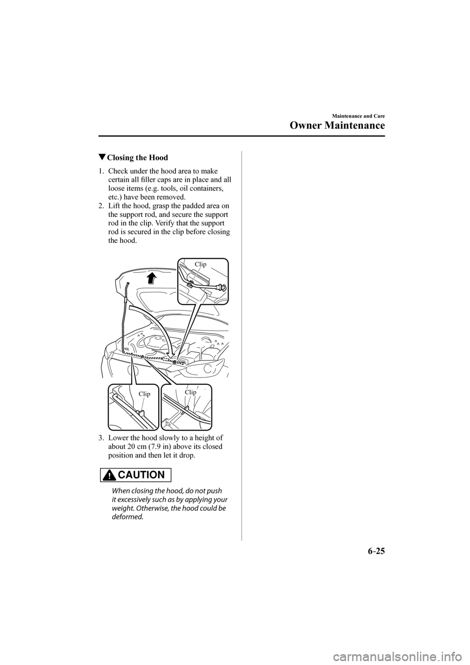 MAZDA MODEL CX-3 2017   (in English) Service Manual 6–25
Maintenance and Care
Owner Maintenance
            Closing the Hood
             1.   Check  under  the  hood  area  to  make 
certain all �¿ ller caps are in place and all 
loose items (e.g. 