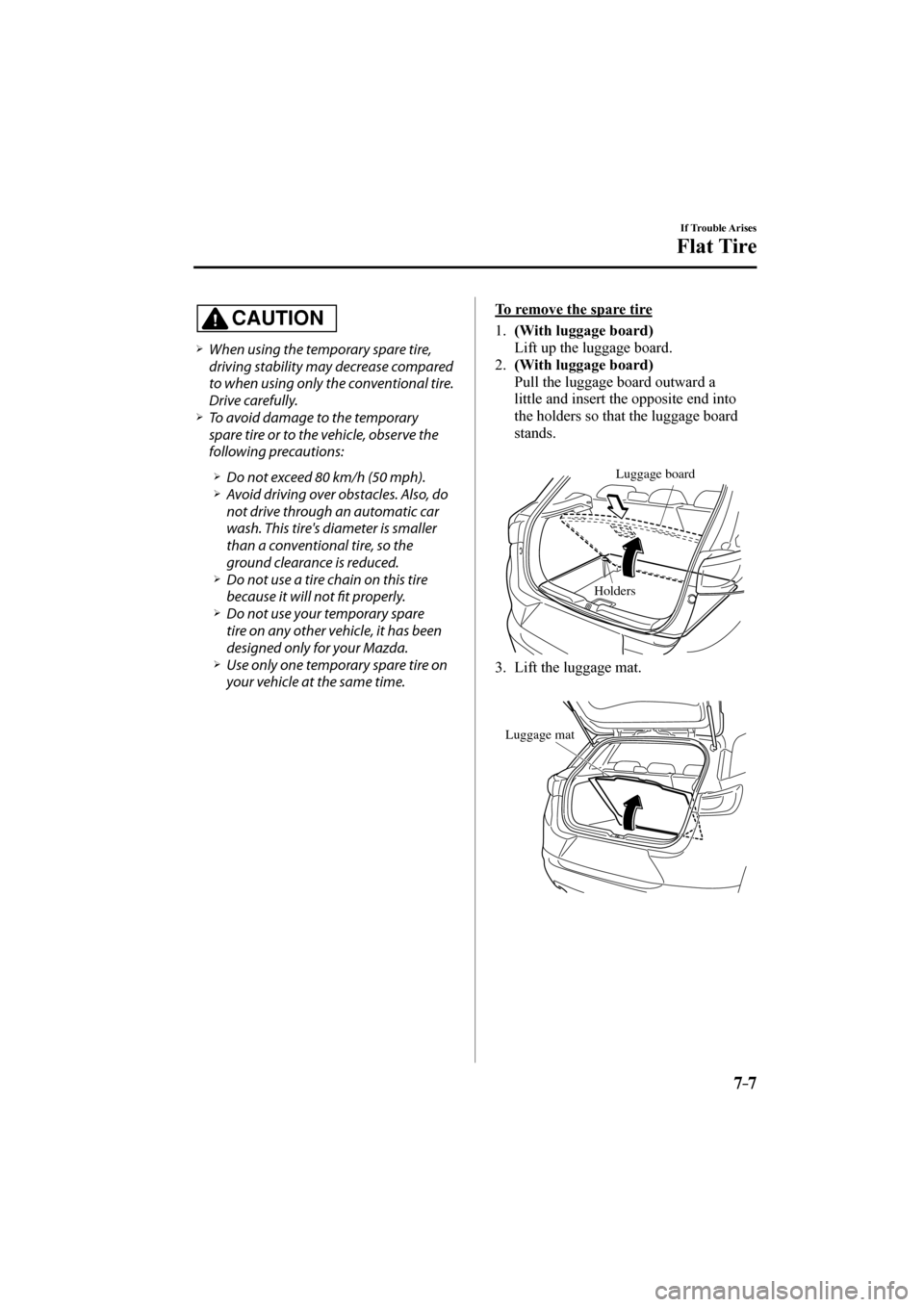 MAZDA MODEL CX-3 2017  Owners Manual (in English) 7–7
If Trouble Arises
Flat Tire
  CAUTION 
� �
�
�
�¾��  When using the temporary spare tire, 
driving stability may decrease compared 
to when using only the conventional tire. 
Drive carefu