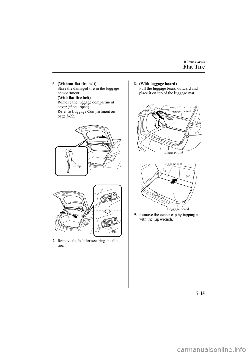 MAZDA MODEL CX-3 2017  Owners Manual (in English) 7–15
If Trouble Arises
Flat Tire
   6.    (Without �À at tire belt) 
    Store the damaged tire in the luggage 
compartment.
     (With �À at tire belt) 
    Remove the luggage compartment 
cover 