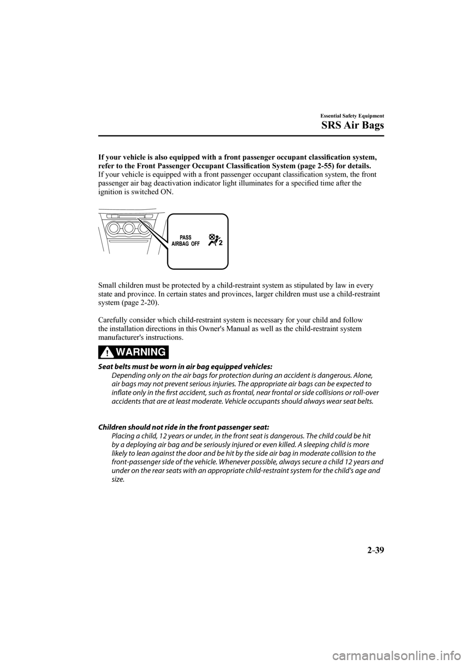 MAZDA MODEL CX-3 2017  Owners Manual (in English) 2–39
Essential Safety Equipment
SRS Air  Bags
    If your vehicle is also equipped with a front passenger occupant classi�¿ cation system, 
refer to the Front Passenger Occupant Classi�¿ cation Sy