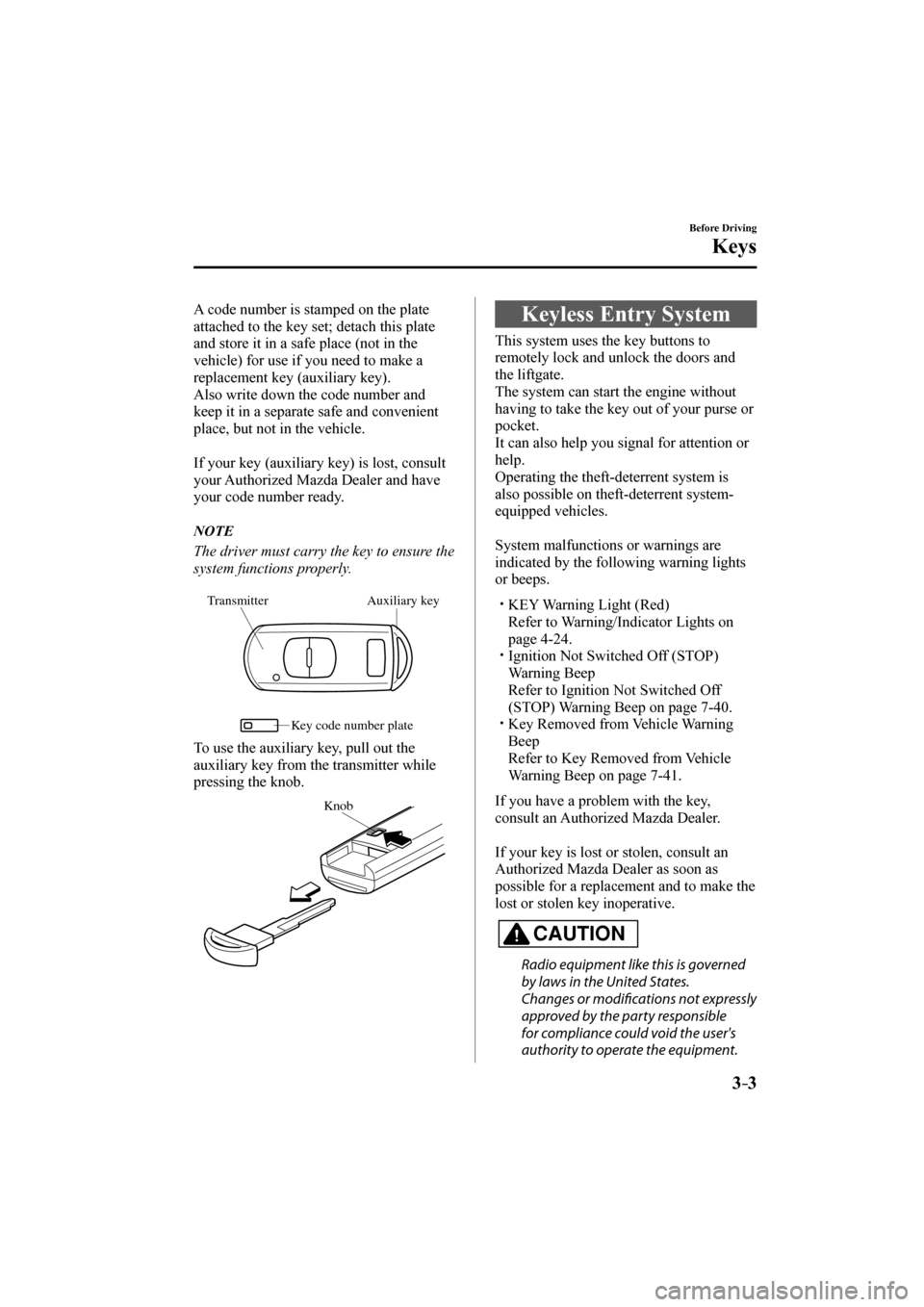 MAZDA MODEL CX-3 2017  Owners Manual (in English) 3–3
Before Driving
Keys
  A code number is stamped on the plate 
attached to the key set; detach this plate 
and store it in a safe place (not in the 
vehicle) for use if you need to make a 
replace