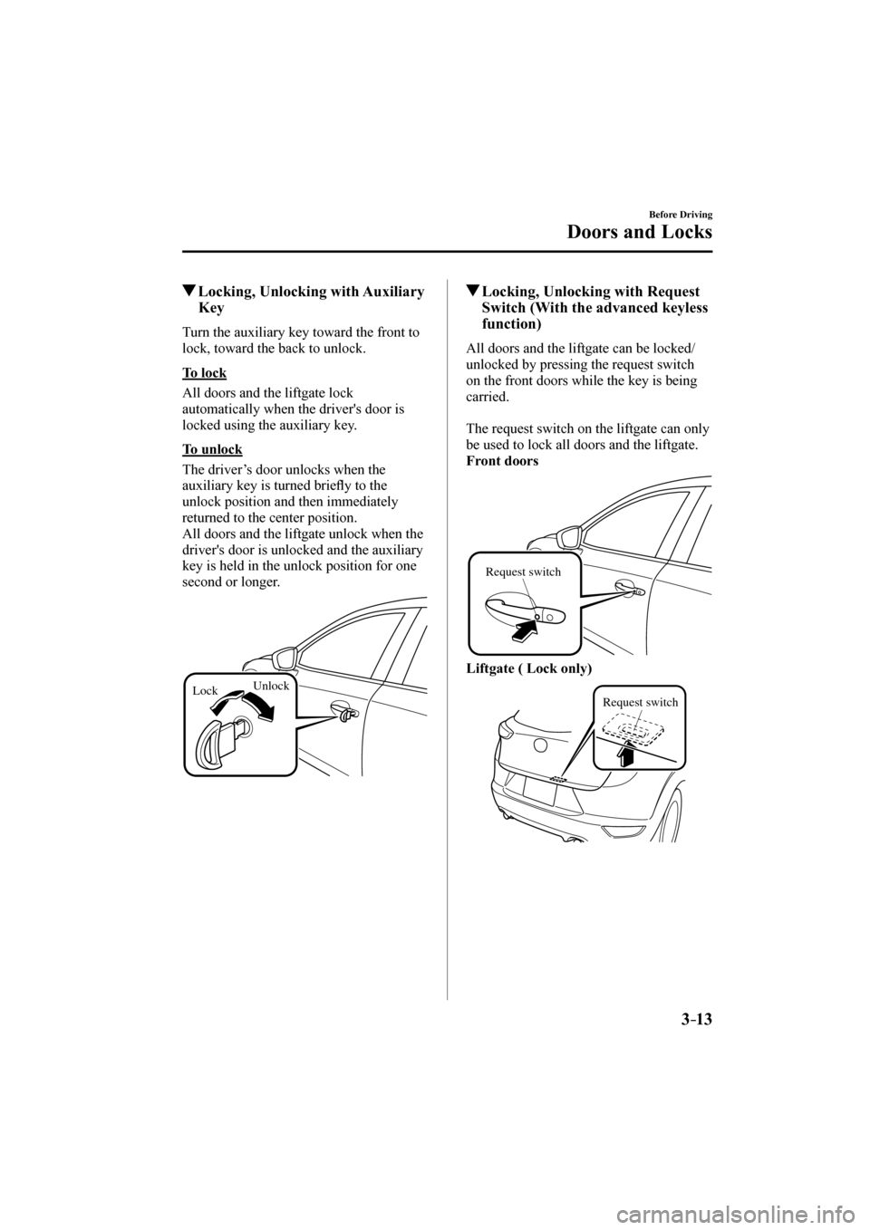 MAZDA MODEL CX-3 2017  Owners Manual (in English) 3–13
Before Driving
Doors and Locks
         Locking, Unlocking with Auxiliary 
Key
    Turn the auxiliary key toward the front to 
lock, toward the back to unlock.
  To  lock
    All doors and the 