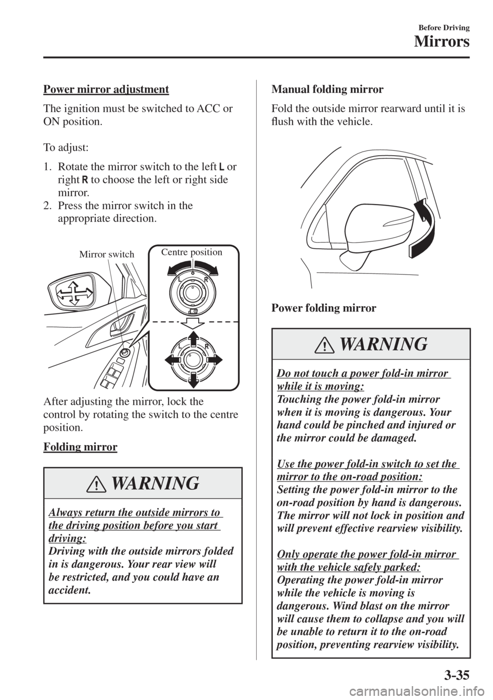 MAZDA MODEL CX-3 2017  Owners Manual - RHD (UK, Australia) (in English) 3–35
Before Driving
Mirrors
  Power  mirror  adjustment
    The ignition must be switched to ACC or 
ON position.
  
  To  adjust:
  
   1.   Rotate the mirror switch to the left     or 
right  
  t