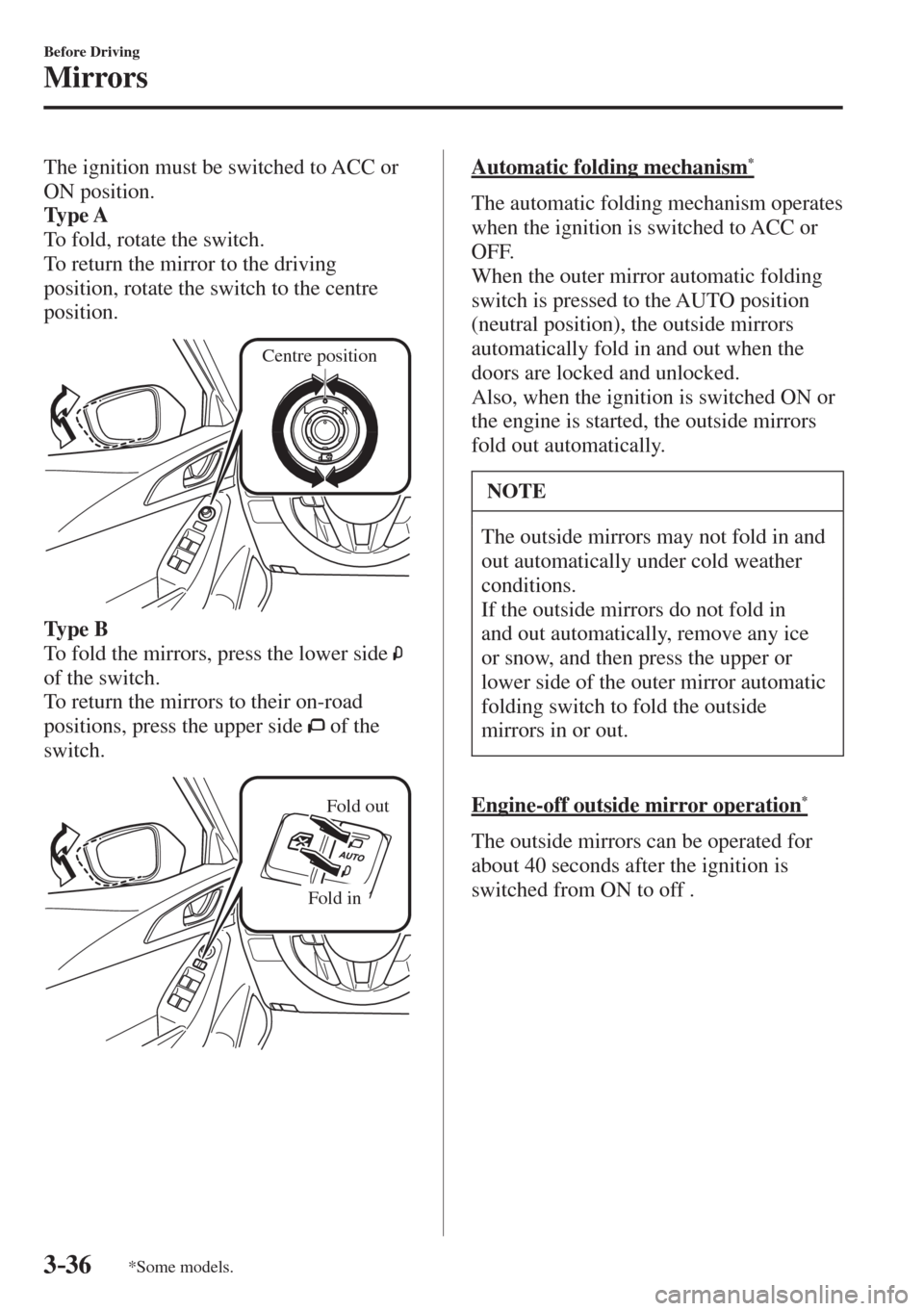 MAZDA MODEL CX-3 2017  Owners Manual - RHD (UK, Australia) (in English) 3–36
Before Driving
Mirrors
*Some models.
  The ignition must be switched to ACC or 
ON position.
    Ty p e  A 
  To fold, rotate the switch.
  To return the mirror to the driving 
position, rotate