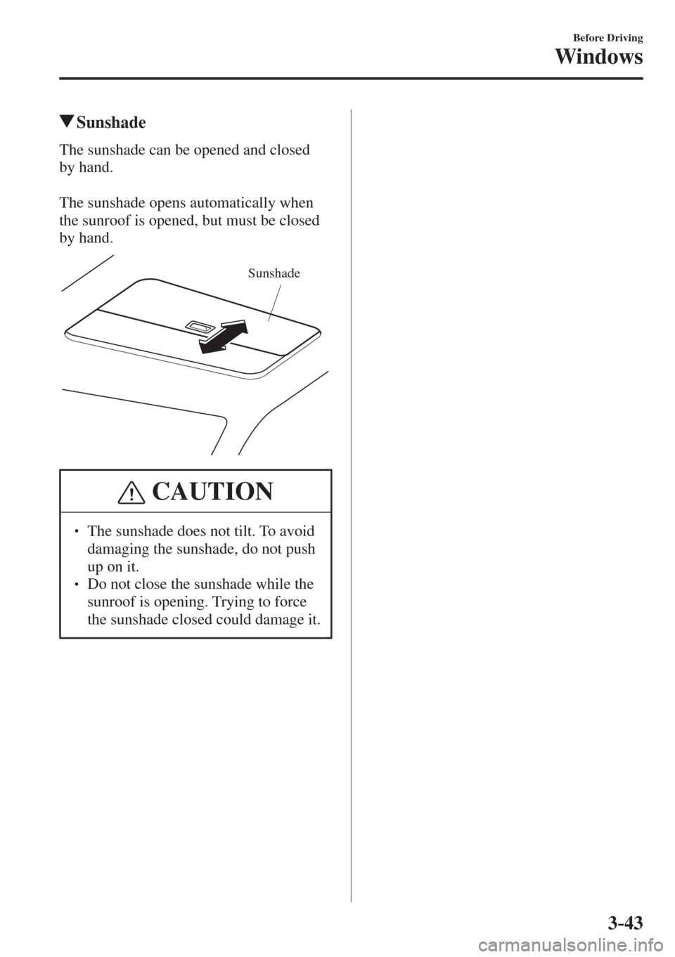 MAZDA MODEL CX-3 2017  Owners Manual - RHD (UK, Australia) (in English) 3–43
Before Driving
Windows
          Sunshade
            The  sunshade  can  be  opened  and  closed 
by hand.
  
  The sunshade opens automatically when 
the sunroof is opened, but must be closed