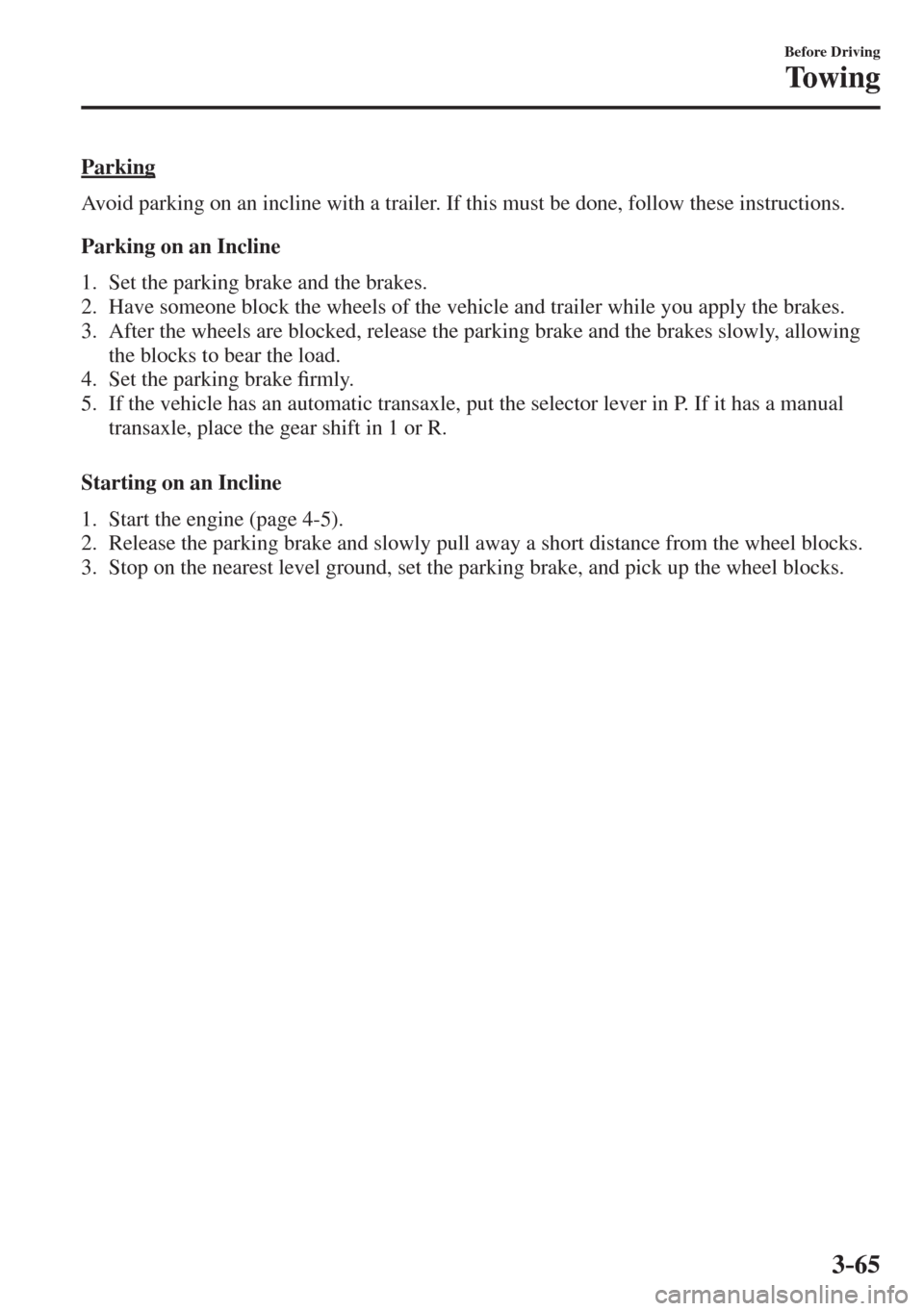 MAZDA MODEL CX-3 2017  Owners Manual - RHD (UK, Australia) (in English) 3–65
Before Driving
Towing
  Parking
    Avoid parking on an incline with a trailer. If this must be done, follow these instructions.
  Parking on an Incline
     1.   Set  the  parking  brake  and 