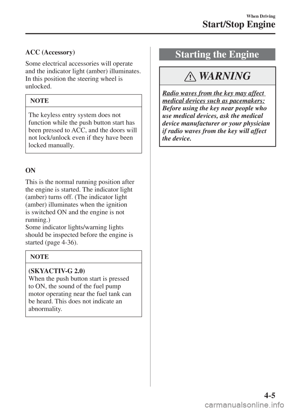MAZDA MODEL CX-3 2017 Owners Manual - RHD (UK, Australia) (in English) 4–5
When Driving
Start/Stop Engine
ACC (Accessory)
Some electrical accessories will operate
and the indicator light (amber) illuminates.
In this position the steering wheel is
unloc MAZDA MODEL CX-3 2017 Owners Manual - RHD (UK, Australia) (in English) 4–5
When Driving
Start/Stop Engine
ACC (Accessory)
Some electrical accessories will operate
and the indicator light (amber) illuminates.
In this position the steering wheel is
unloc