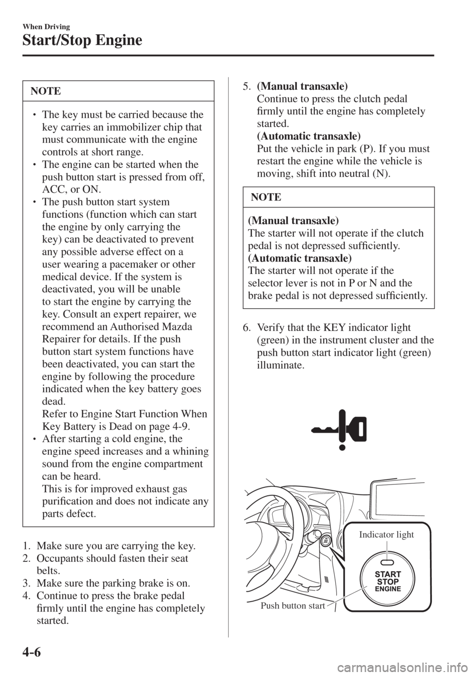MAZDA MODEL CX-3 2017  Owners Manual - RHD (UK, Australia) (in English) 4–6
When Driving
Start/Stop Engine
 NOTE
� � ��  The key must be carried because the 
key carries an immobilizer chip that 
must communicate with the engine 
controls at short range. 
� � ��  