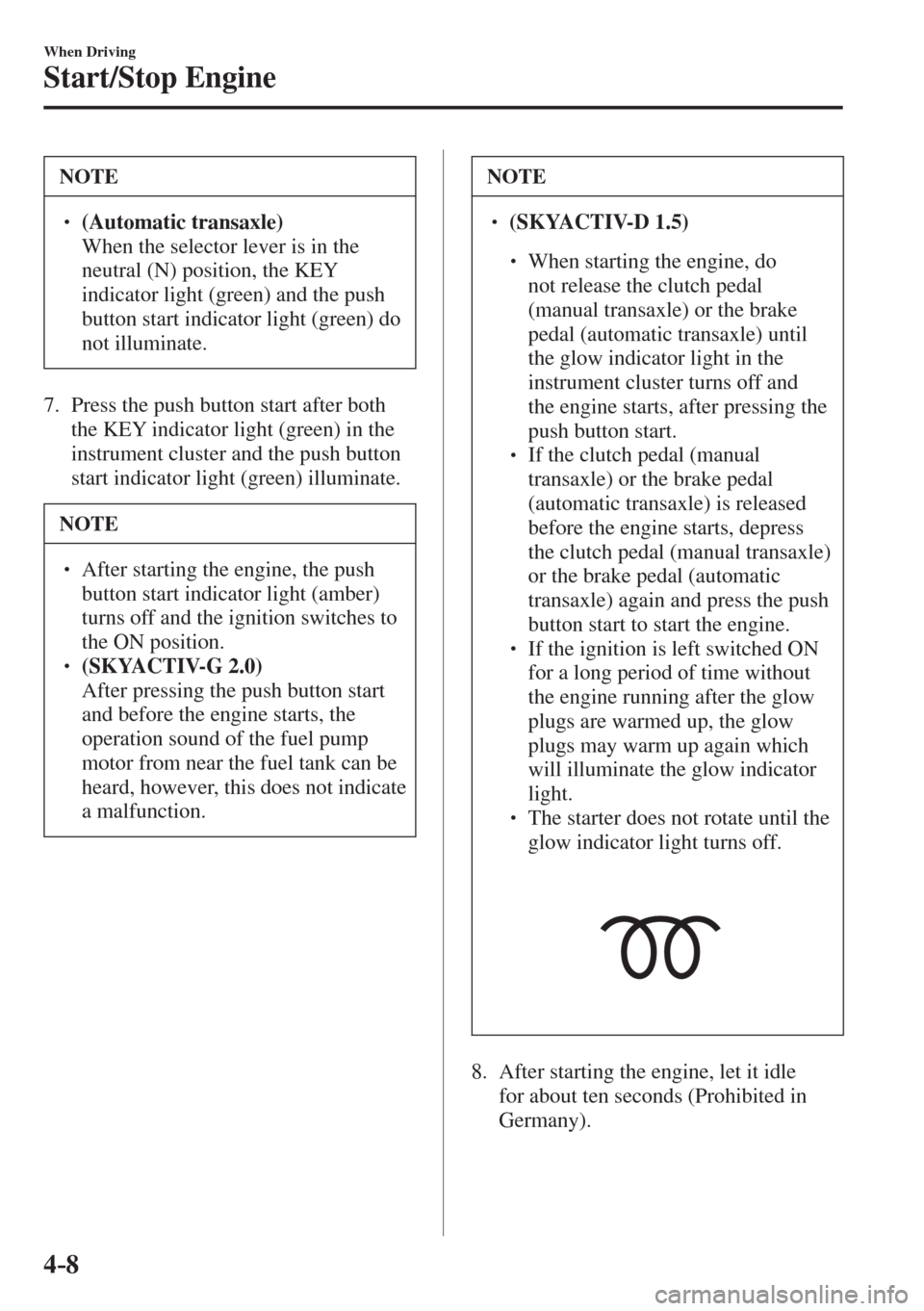 MAZDA MODEL CX-3 2017  Owners Manual - RHD (UK, Australia) (in English) 4–8
When Driving
Start/Stop Engine
 NOTE
� � ��  (Automatic transaxle)  �  When the selector lever is in the 
neutral (N) position, the KEY 
indicator light (green) and the push 
button start in