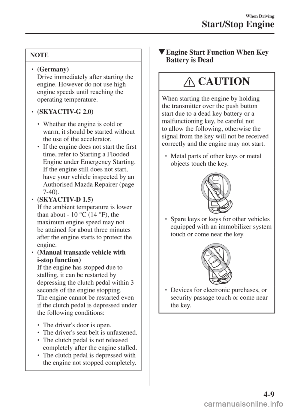 MAZDA MODEL CX-3 2017  Owners Manual - RHD (UK, Australia) (in English) 4–9
When Driving
Start/Stop Engine
 NOTE
� � ��  (Germany)  �  Drive immediately after starting the 
engine. However do not use high 
engine speeds until reaching the 
operating temperature. 
 �