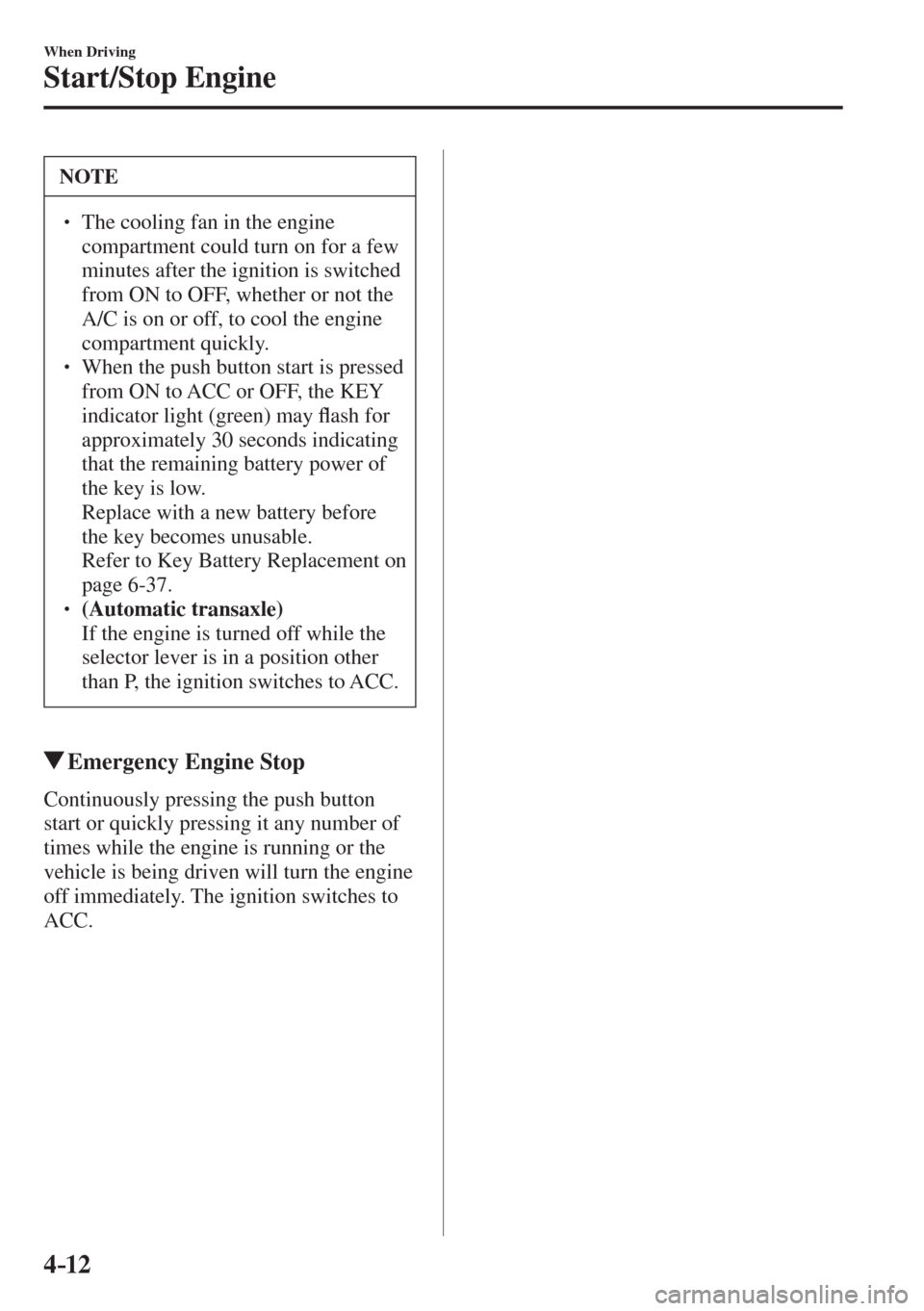 MAZDA MODEL CX-3 2017  Owners Manual - RHD (UK, Australia) (in English) 4–12
When Driving
Start/Stop Engine
 NOTE
� � ��  The cooling fan in the engine 
compartment could turn on for a few 
minutes after the ignition is switched 
from ON to OFF, whether or not the 
A