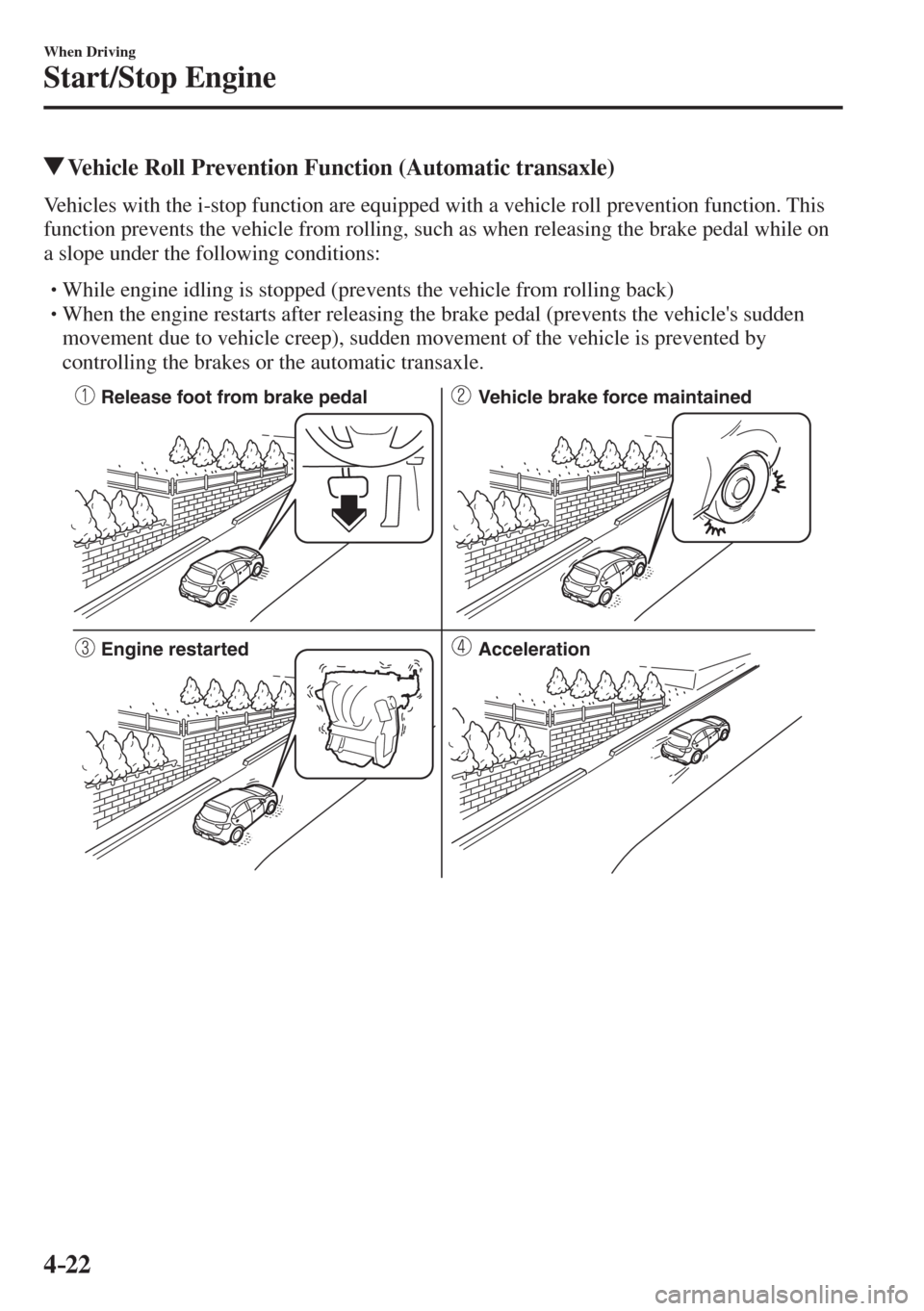 MAZDA MODEL CX-3 2017  Owners Manual - RHD (UK, Australia) (in English) 4–22
When Driving
Start/Stop Engine
          Vehicle Roll Prevention Function (Automatic transaxle)
            Vehicles  with  the  i-stop  function  are  equipped  with  a  vehicle  roll  prevent