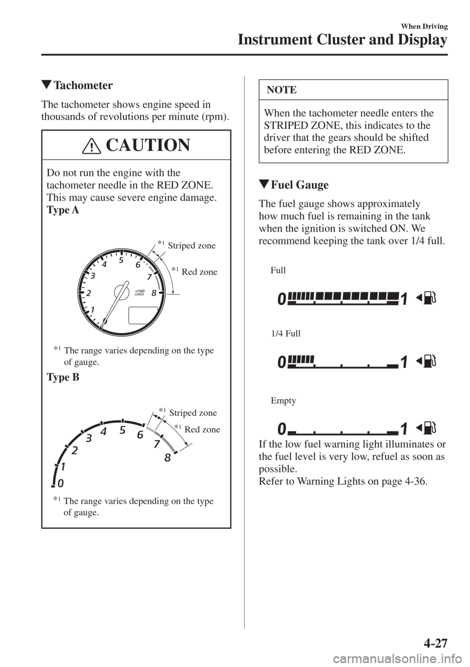 MAZDA MODEL CX-3 2017  Owners Manual - RHD (UK, Australia) (in English) 4–27
When Driving
Instrument Cluster and Display
          Tachometer
            The  tachometer  shows  engine  speed  in 
thousands of revolutions per minute (rpm).
 CAUTION
 Do not run the engin