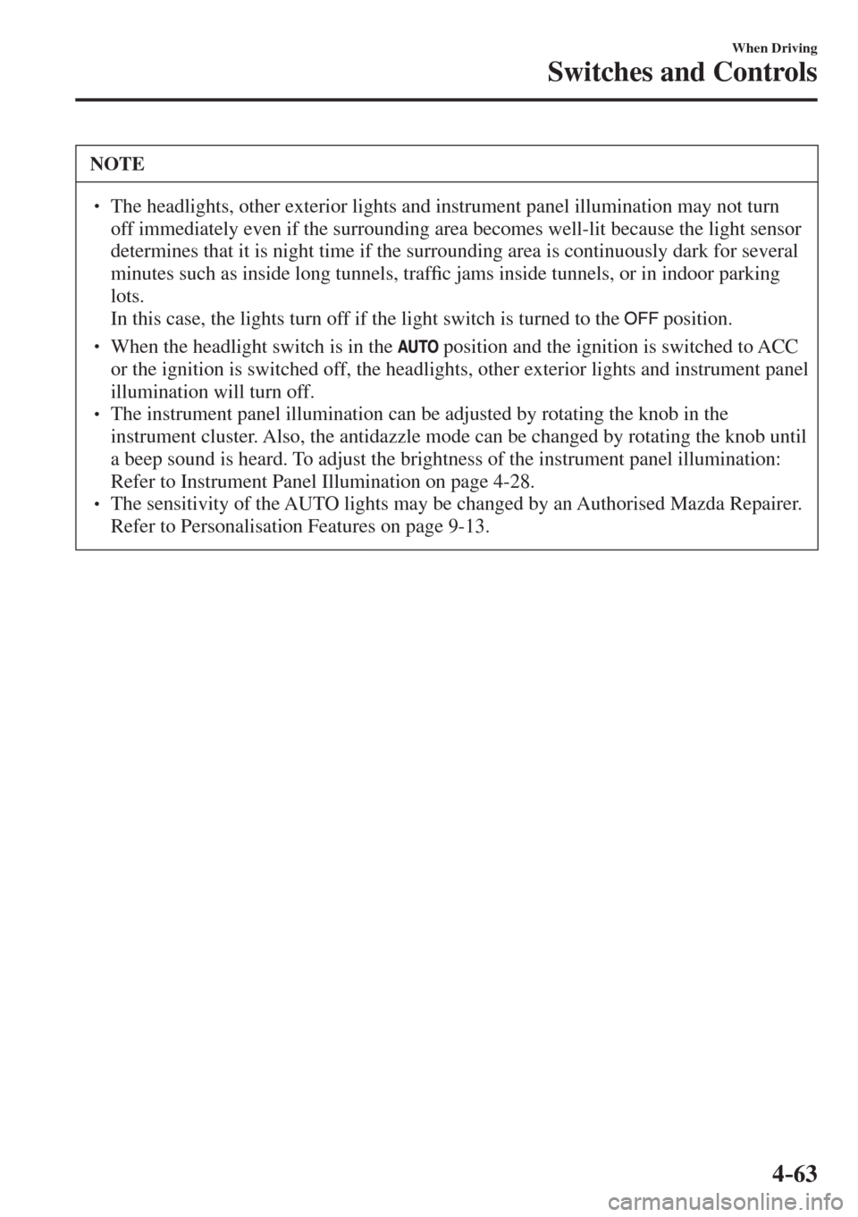 MAZDA MODEL CX-3 2017  Owners Manual - RHD (UK, Australia) (in English) 4–63
When Driving
Switches and Controls
 NOTE
� � ��  The headlights, other exterior lights and instrument panel illumination may not turn 
off immediately even if the surrounding area becomes we