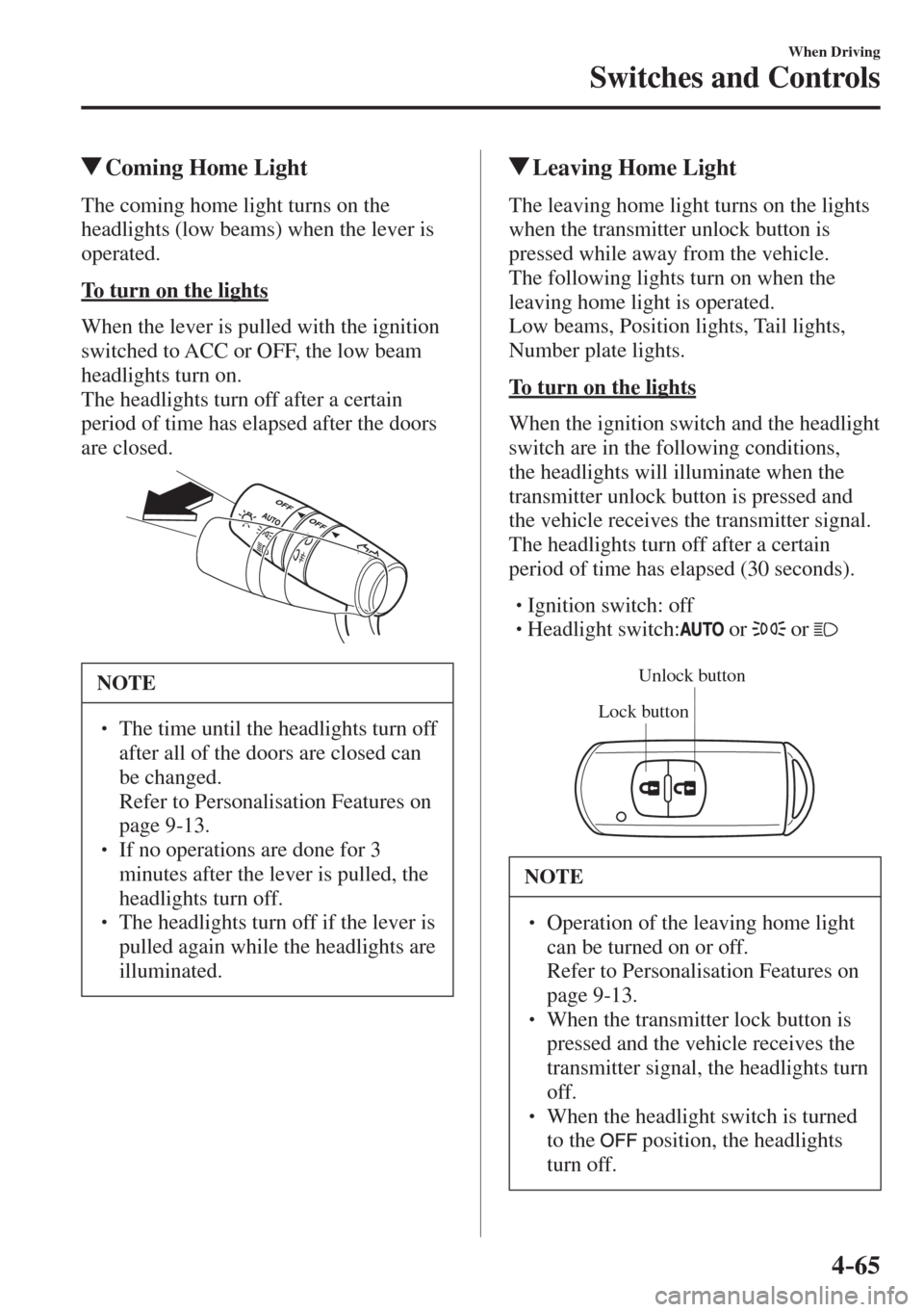 MAZDA MODEL CX-3 2017  Owners Manual - RHD (UK, Australia) (in English) 4–65
When Driving
Switches and Controls
          Coming Home Light
              The  coming  home  light  turns  on  the 
headlights (low beams) when the lever is 
operated.
  To turn on the light