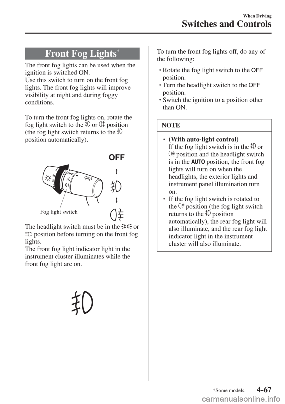 MAZDA MODEL CX-3 2017  Owners Manual - RHD (UK, Australia) (in English) 4–67
When Driving
Switches and Controls
*Some models.
 Front Fog Lights * 
              The  front  fog  lights  can  be  used  when  the 
ignition is switched ON.
  Use this switch to turn on the 