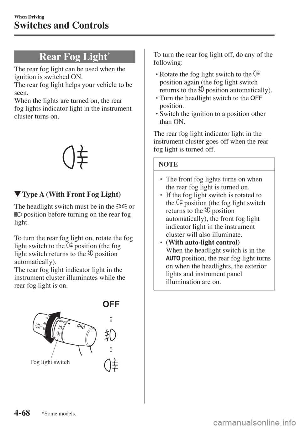 MAZDA MODEL CX-3 2017  Owners Manual - RHD (UK, Australia) (in English) 4–68
When Driving
Switches and Controls
*Some models.
 Rear Fog Light * 
            The  rear  fog  light  can  be  used  when  the 
ignition is switched ON.
  The rear fog light helps your vehicle