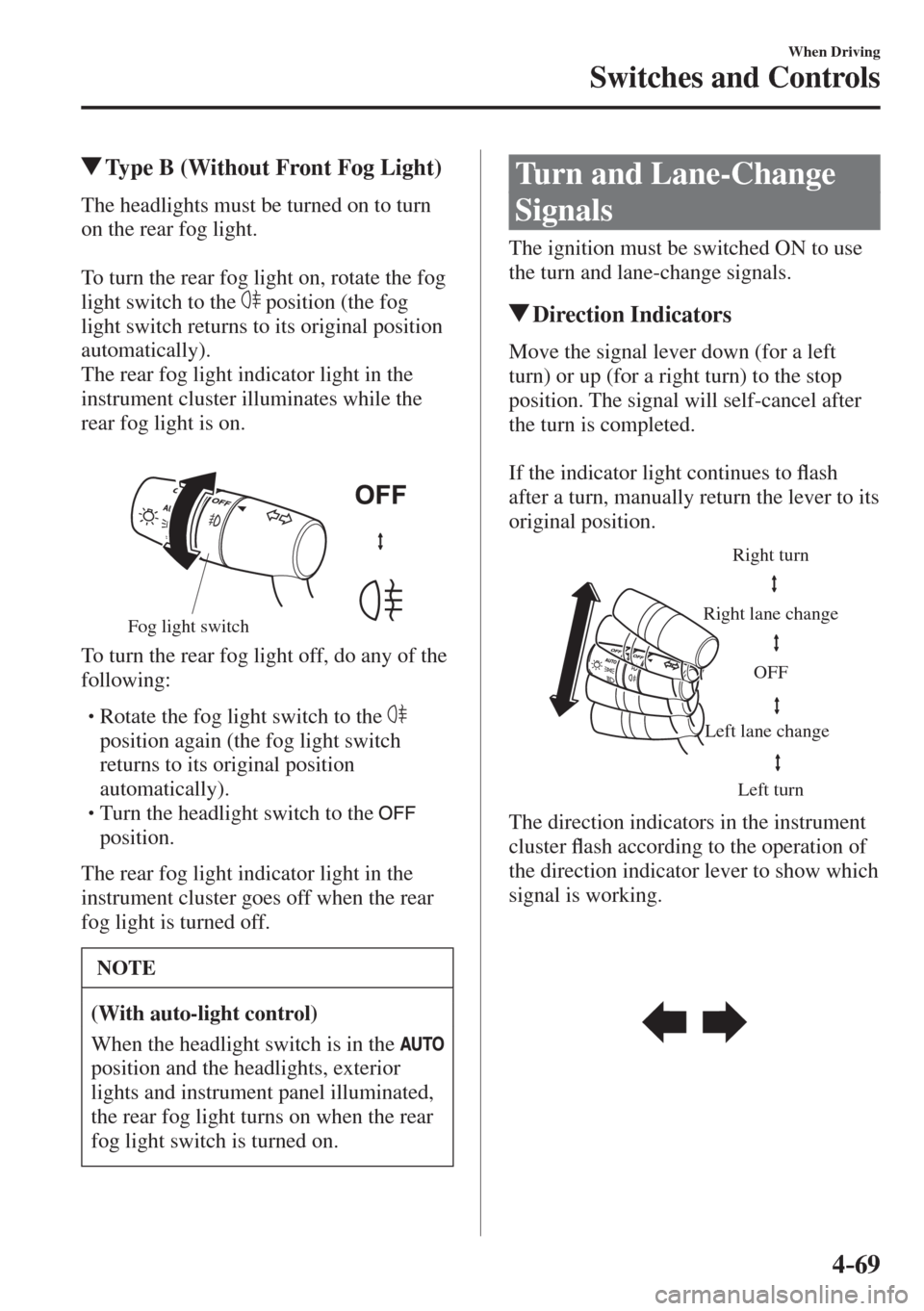 MAZDA MODEL CX-3 2017  Owners Manual - RHD (UK, Australia) (in English) 4–69
When Driving
Switches and Controls
          Type B (Without Front Fog Light)
    The headlights must be turned on to turn 
on the rear fog light.
  
  To turn the rear fog light on, rotate the