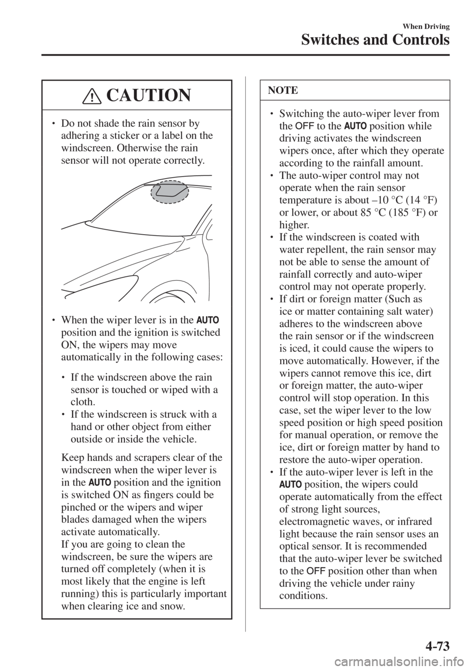 MAZDA MODEL CX-3 2017  Owners Manual - RHD (UK, Australia) (in English) 4–73
When Driving
Switches and Controls
 CAUTION
� � ��  Do not shade the rain sensor by 
adhering a sticker or a label on the 
windscreen. Otherwise the rain 
sensor will not operate correctly. 