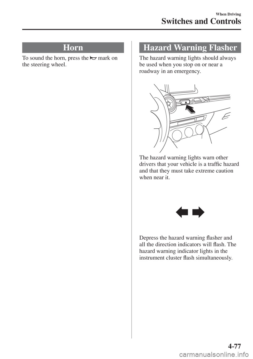 MAZDA MODEL CX-3 2017  Owners Manual - RHD (UK, Australia) (in English) 4–77
When Driving
Switches and Controls
 Horn
              To  sound  the  horn,  press  the     mark on 
the steering wheel.
 Hazard  Warning  Flasher
              The  hazard  warning  lights  s