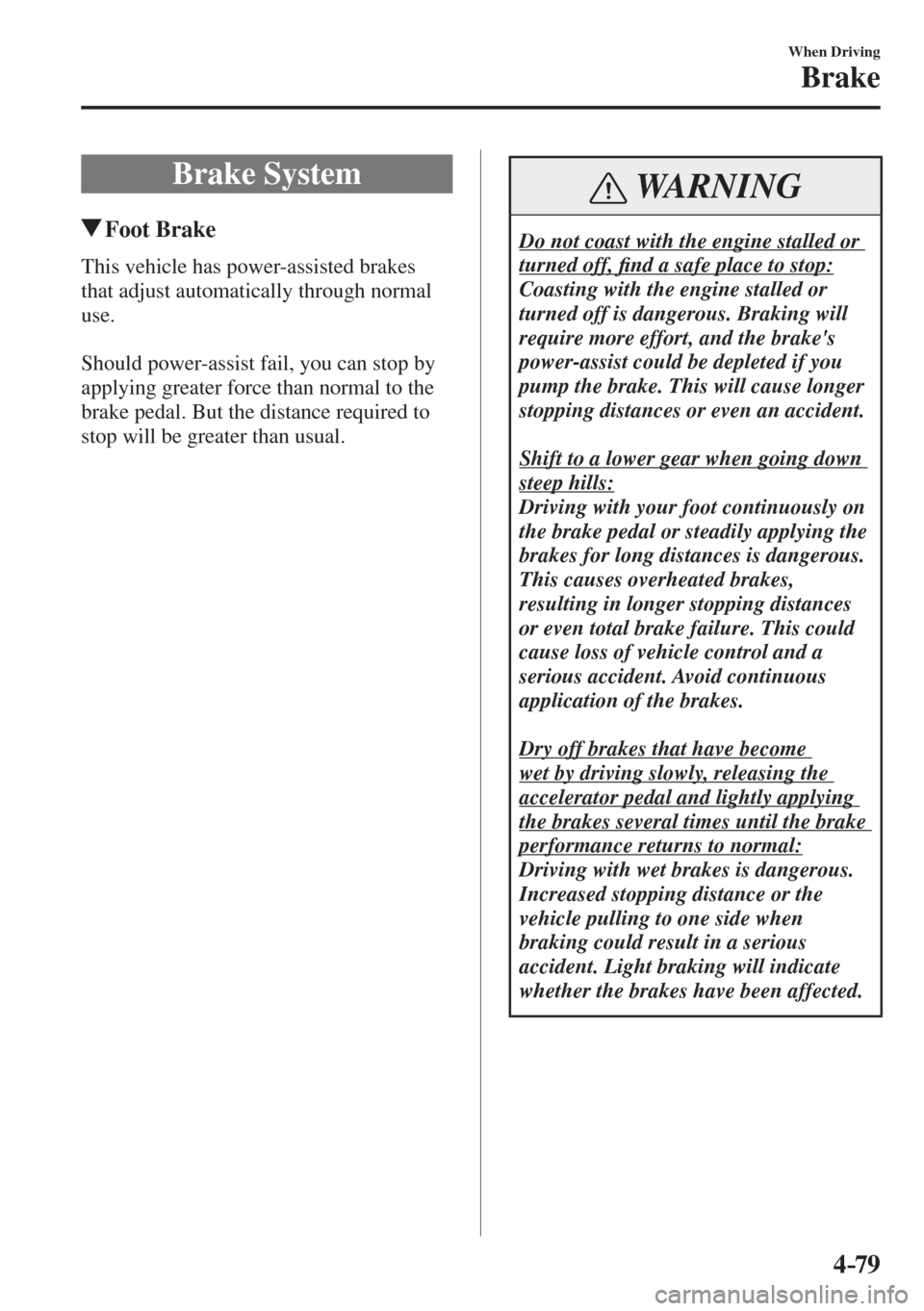 MAZDA MODEL CX-3 2017  Owners Manual - RHD (UK, Australia) (in English) 4–79
When Driving
Brake
      B r a k e   S y s t e m
       Foot  Brake
              This  vehicle  has  power-assisted  brakes 
that adjust automatically through normal 
use.
  
  Should power-as