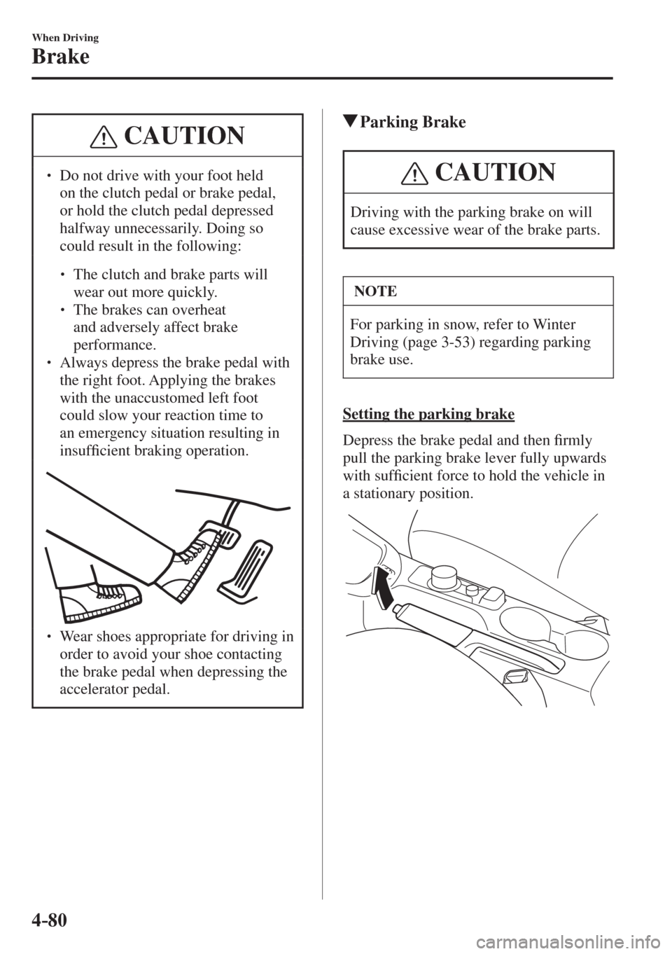 MAZDA MODEL CX-3 2017  Owners Manual - RHD (UK, Australia) (in English) 4–80
When Driving
Brake
 CAUTION
� � ��  Do not drive with your foot held 
on the clutch pedal or brake pedal, 
or hold the clutch pedal depressed 
halfway unnecessarily. Doing so 
could result i