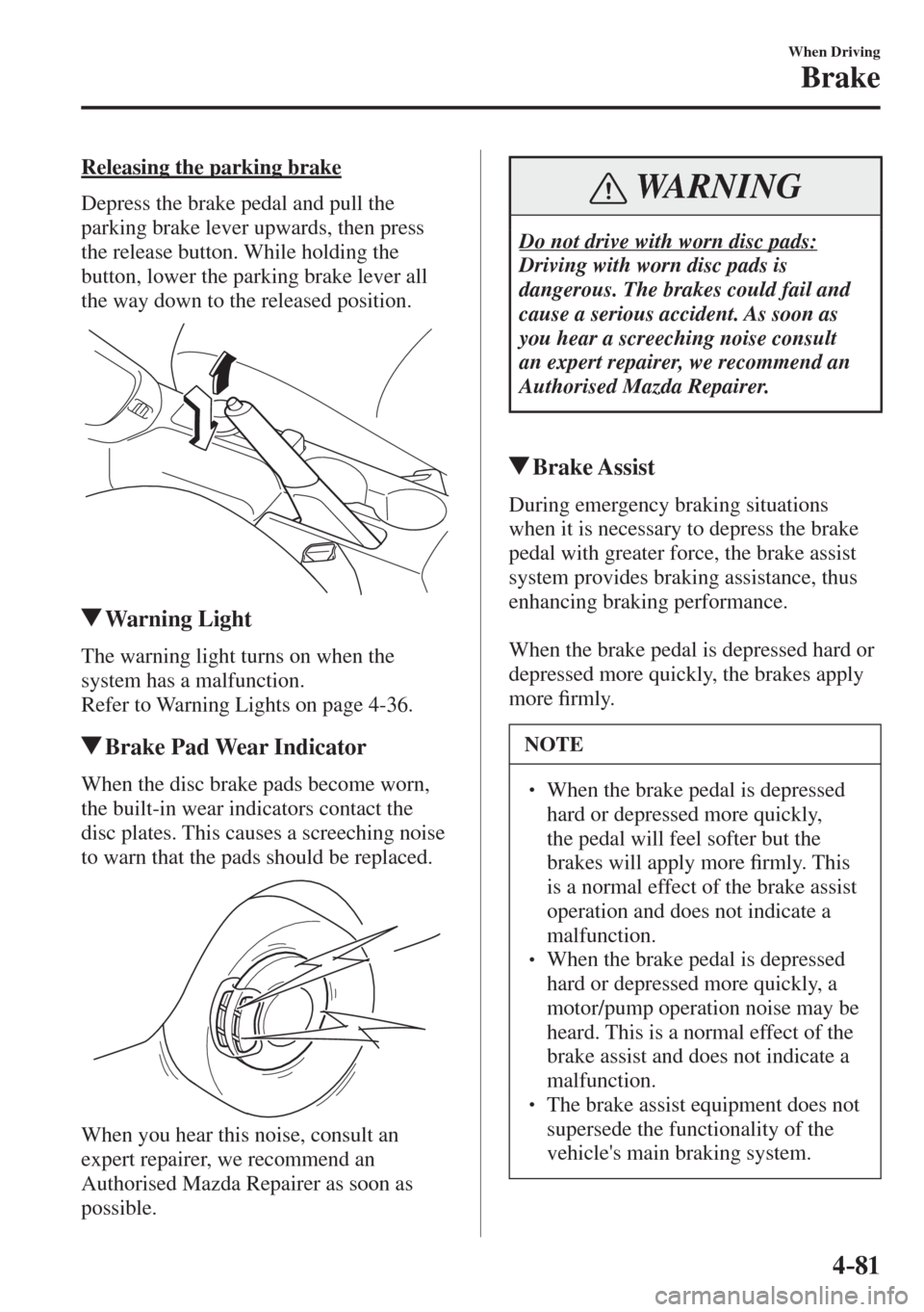 MAZDA MODEL CX-3 2017 Owners Manual - RHD (UK, Australia) (in English) 4–81
When Driving
Brake
Releasing the parking brake
Depress the brake pedal and pull the
parking brake lever upwards, then press
the release button. While holding the
button, lower the park MAZDA MODEL CX-3 2017 Owners Manual - RHD (UK, Australia) (in English) 4–81
When Driving
Brake
Releasing the parking brake
Depress the brake pedal and pull the
parking brake lever upwards, then press
the release button. While holding the
button, lower the park