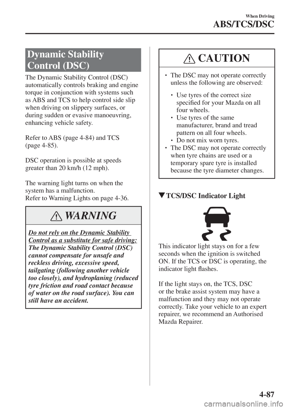 MAZDA MODEL CX-3 2017 Owners Manual - RHD (UK, Australia) (in English) 4–87
When Driving
ABS/TCS/DSC
Dynamic Stability
Control (DSC)
The Dynamic Stability Control (DSC)
automatically controls braking and engine
torque in conjunction with systems su MAZDA MODEL CX-3 2017 Owners Manual - RHD (UK, Australia) (in English) 4–87
When Driving
ABS/TCS/DSC
Dynamic Stability
Control (DSC)
The Dynamic Stability Control (DSC)
automatically controls braking and engine
torque in conjunction with systems su
