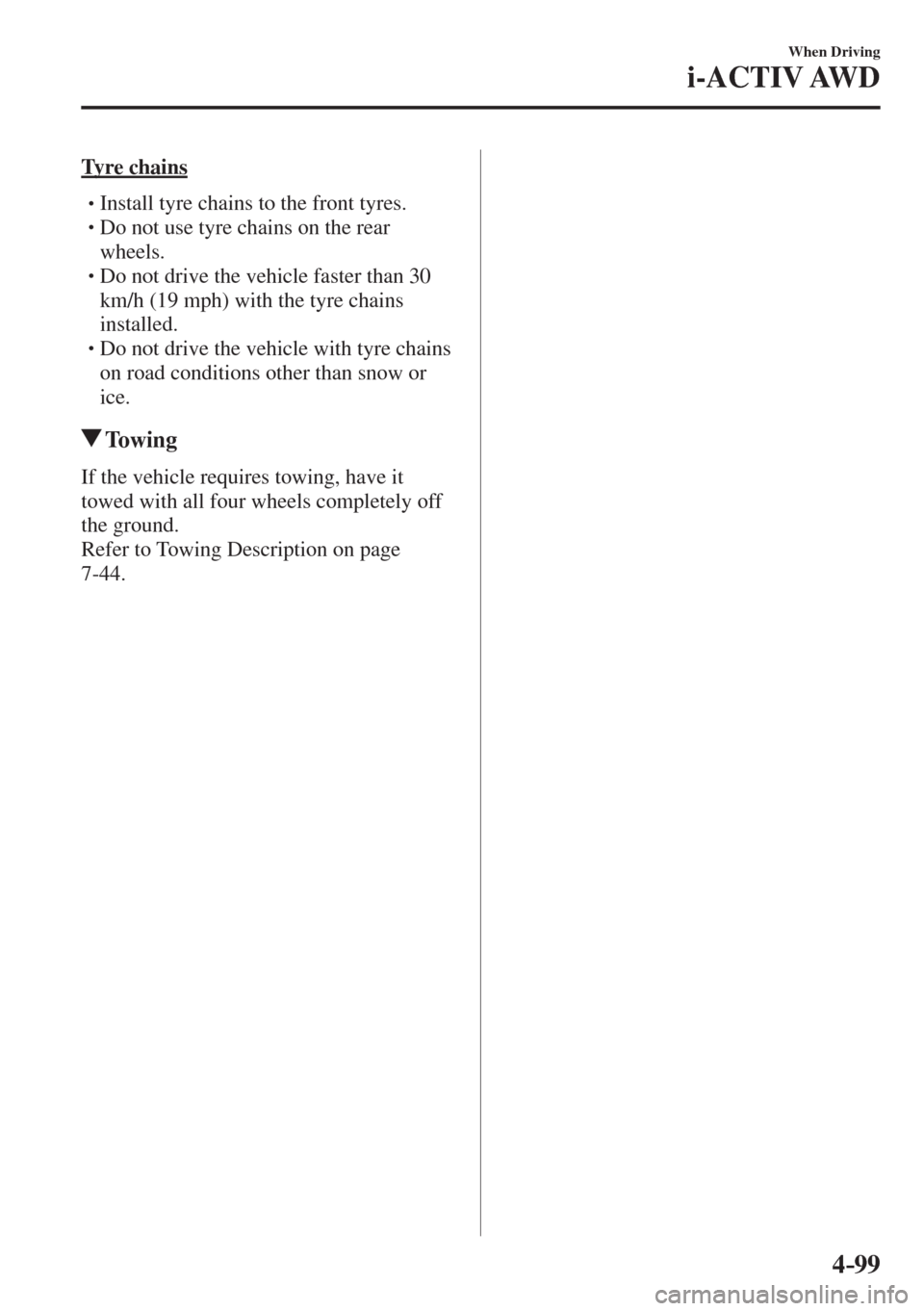 MAZDA MODEL CX-3 2017  Owners Manual - RHD (UK, Australia) (in English) 4–99
When Driving
i-ACTIV AWD
  Tyre  chains
� �
�
�
�
�
� �� Install tyre chains to the front tyres.�
�
�
�
� �� Do not use tyre chains on the rear 
wheels.
� �
�
�
� �� Do not 