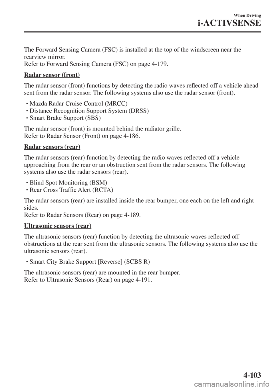 MAZDA MODEL CX-3 2017 Owners Manual - RHD (UK, Australia) (in English) 4–103
When Driving
i-ACTIVSENSE
The Forward Sensing Camera (FSC) is installed at the top of the windscreen near the
rearview mirror.
Refer to Forward Sensing Camera (FSC) on page 4-179 .
Rad MAZDA MODEL CX-3 2017 Owners Manual - RHD (UK, Australia) (in English) 4–103
When Driving
i-ACTIVSENSE
The Forward Sensing Camera (FSC) is installed at the top of the windscreen near the
rearview mirror.
Refer to Forward Sensing Camera (FSC) on page 4-179 .
Rad