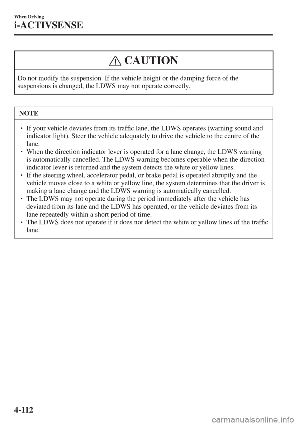 MAZDA MODEL CX-3 2017  Owners Manual - RHD (UK, Australia) (in English) 4–112
When Driving
i-ACTIVSENSE
 CAUTION
 Do not modify the suspension. If the vehicle height or the damping force of the 
suspensions is changed, the LDWS may not operate correctly. 
 NOTE
� � ��