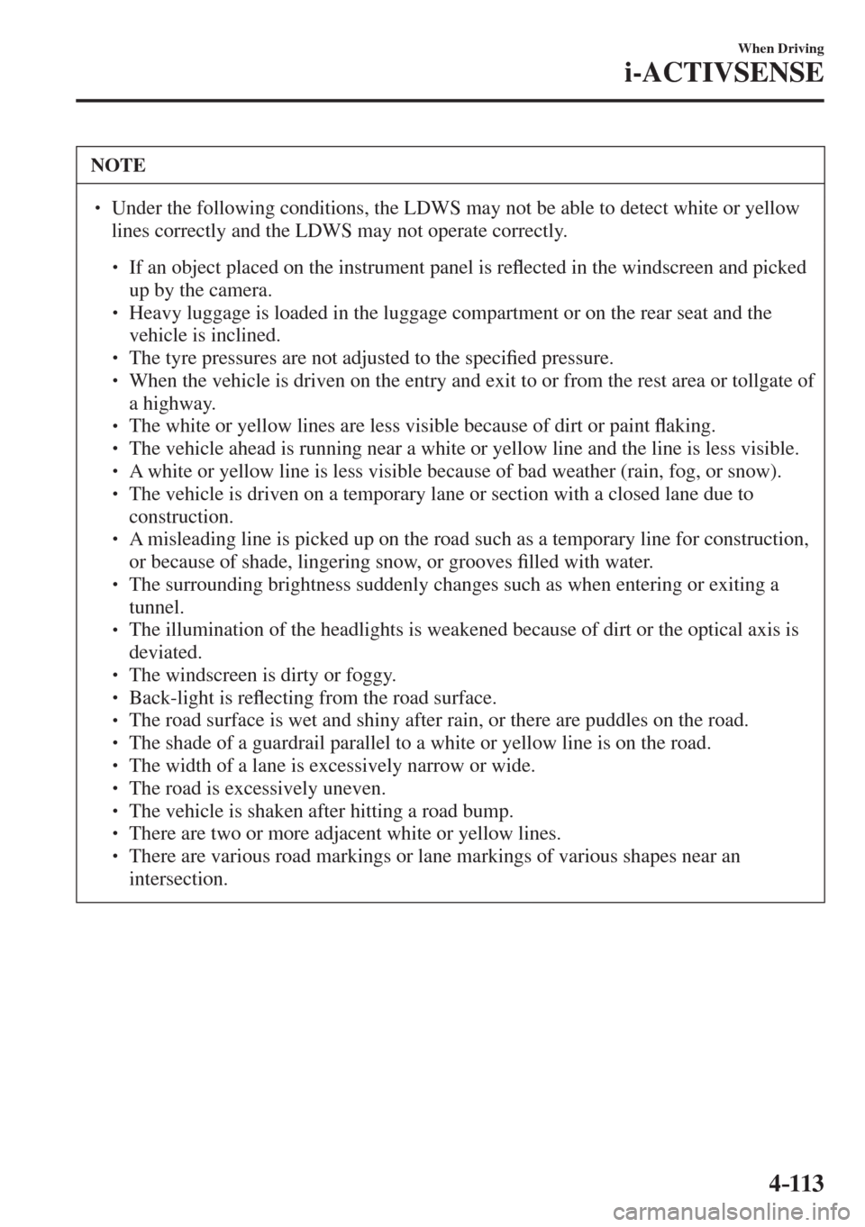 MAZDA MODEL CX-3 2017  Owners Manual - RHD (UK, Australia) (in English) 4–113
When Driving
i-ACTIVSENSE
 NOTE
� � ��  Under the following conditions, the LDWS may not be able to detect white or yellow 
lines correctly and the LDWS may not operate correctly. 
 � �
�