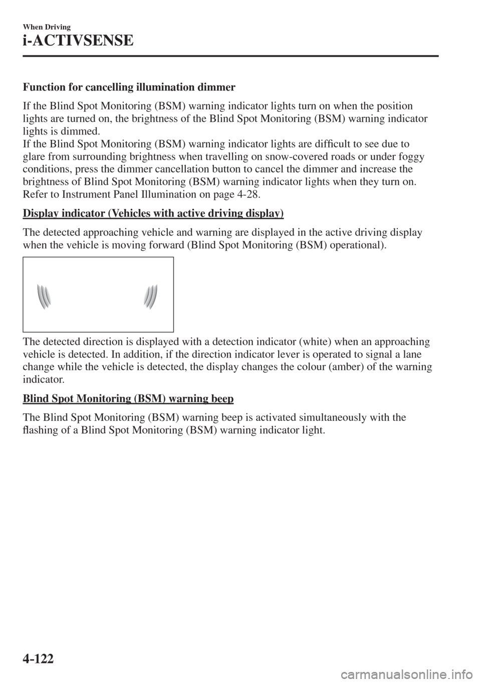 MAZDA MODEL CX-3 2017  Owners Manual - RHD (UK, Australia) (in English) 4–122
When Driving
i-ACTIVSENSE
  Function for cancelling illumination dimmer
    If the Blind Spot Monitoring (BSM) warning indicator lights turn on when the position 
lights are turned on, the bri