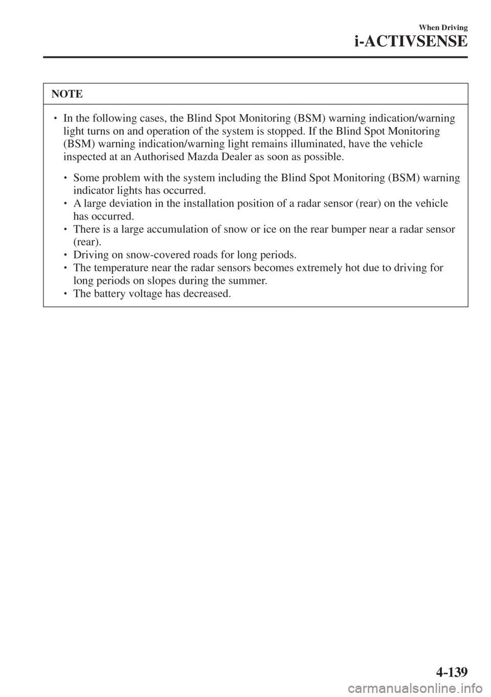 MAZDA MODEL CX-3 2017  Owners Manual - RHD (UK, Australia) (in English) 4–139
When Driving
i-ACTIVSENSE
 NOTE
� � ��  In the following cases, the Blind Spot Monitoring (BSM) warning indication/warning 
light turns on and operation of the system is stopped. If the Bli