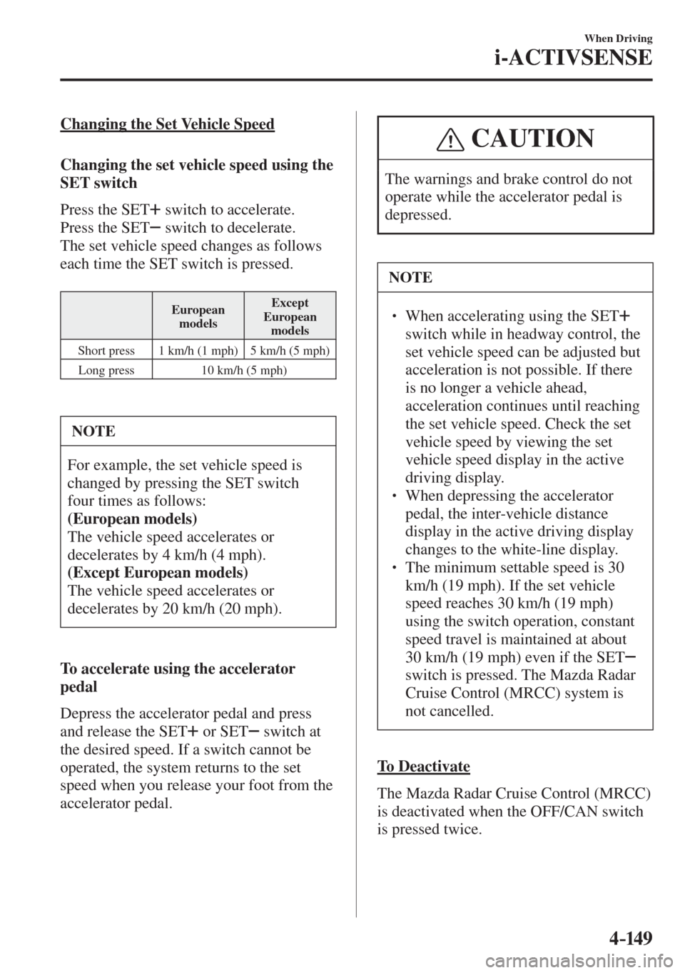 MAZDA MODEL CX-3 2017  Owners Manual - RHD (UK, Australia) (in English) 4–149
When Driving
i-ACTIVSENSE
    Changing  the  Set  Vehicle  Speed
    Changing the set vehicle speed using the 
SET switch
    Press  the   SET  
  switch to accelerate.
  Press  the   SET  
  