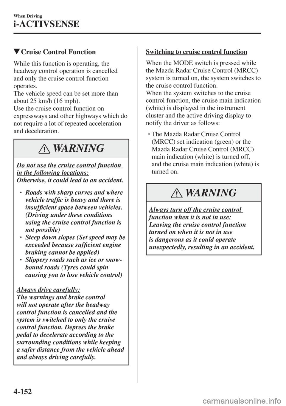 MAZDA MODEL CX-3 2017  Owners Manual - RHD (UK, Australia) (in English) 4–152
When Driving
i-ACTIVSENSE
          Cruise Control Function
            While  this  function  is  operating,  the 
headway control operation is cancelled 
and only the cruise control function