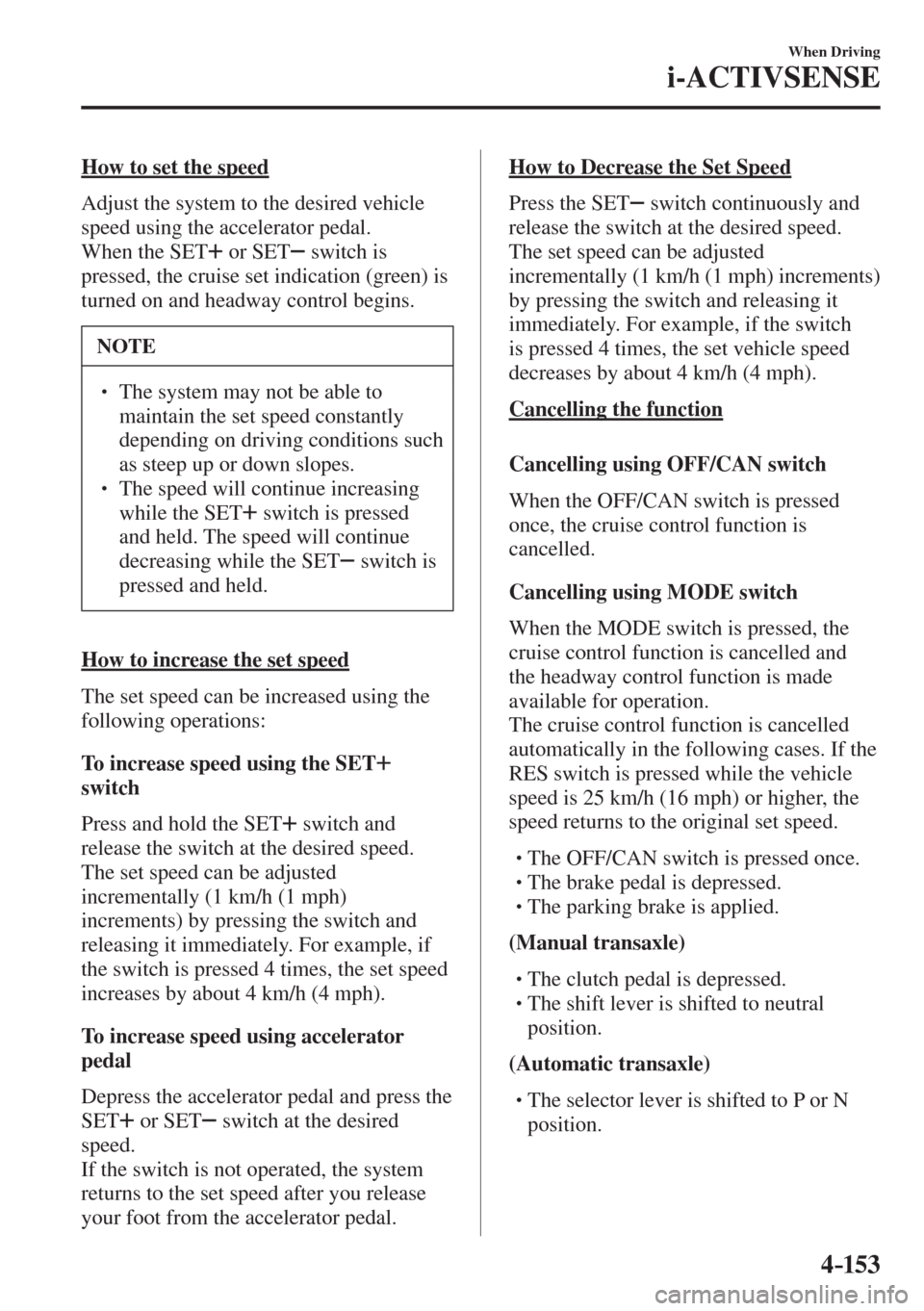MAZDA MODEL CX-3 2017  Owners Manual - RHD (UK, Australia) (in English) 4–153
When Driving
i-ACTIVSENSE
  How to set the speed
    Adjust the system to the desired vehicle 
speed using the accelerator pedal.
  When  the   SET  
   or   SET    switch is 
pressed, the cru