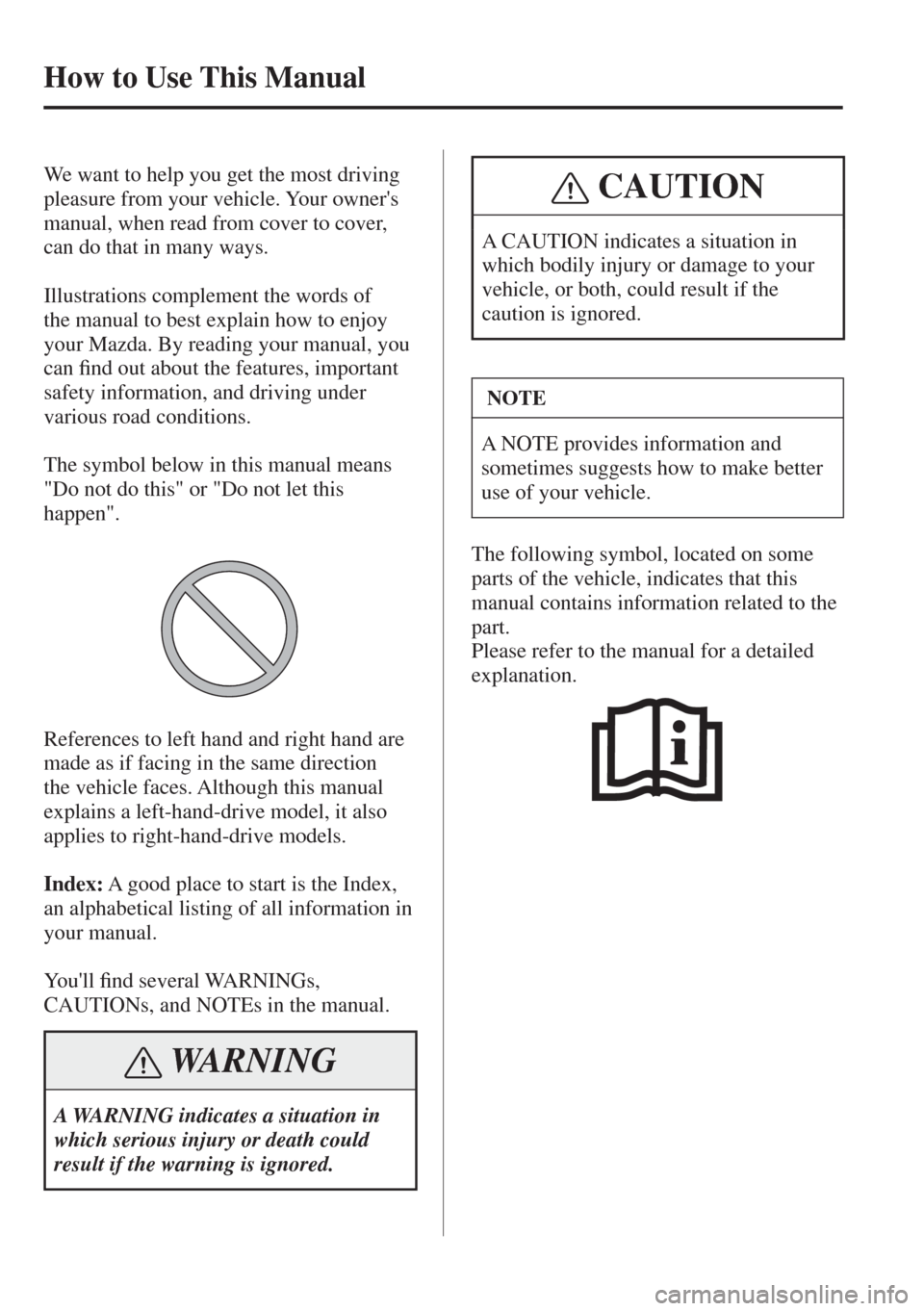 MAZDA MODEL CX-3 2017 Owners Manual - RHD (UK, Australia) (in English)
How to Use This Manual
We want to help you get the most driving
pleasure from your vehicle. Your owners
manual, when read from cover to cover,
can do that in many ways.
Ill MAZDA MODEL CX-3 2017 Owners Manual - RHD (UK, Australia) (in English)
How to Use This Manual
We want to help you get the most driving
pleasure from your vehicle. Your owners
manual, when read from cover to cover,
can do that in many ways.
Ill