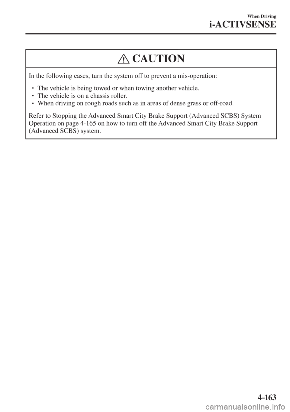 MAZDA MODEL CX-3 2017  Owners Manual - RHD (UK, Australia) (in English) 4–163
When Driving
i-ACTIVSENSE
 CAUTION
 In the following cases, turn the system off to prevent a mis-operation:  � �
� ��  The vehicle is being towed or when towing another vehicle. �
� �� 