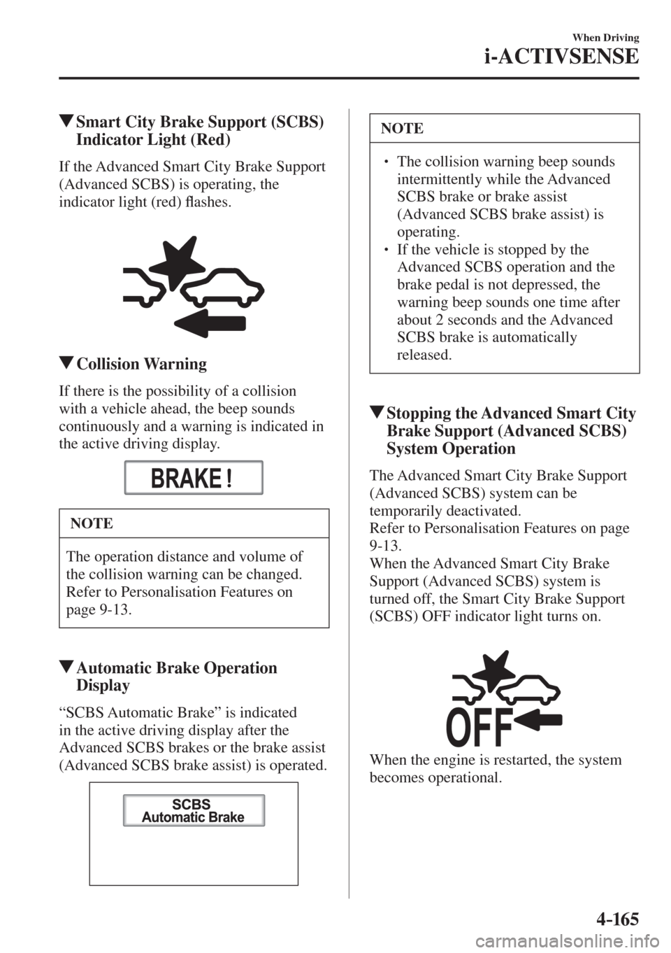 MAZDA MODEL CX-3 2017  Owners Manual - RHD (UK, Australia) (in English) 4–165
When Driving
i-ACTIVSENSE
         Smart City Brake Support (SCBS) 
Indicator Light (Red)
            If  the  Advanced  Smart  City  Brake  Support 
(Advanced SCBS) is operating, the 
indicat