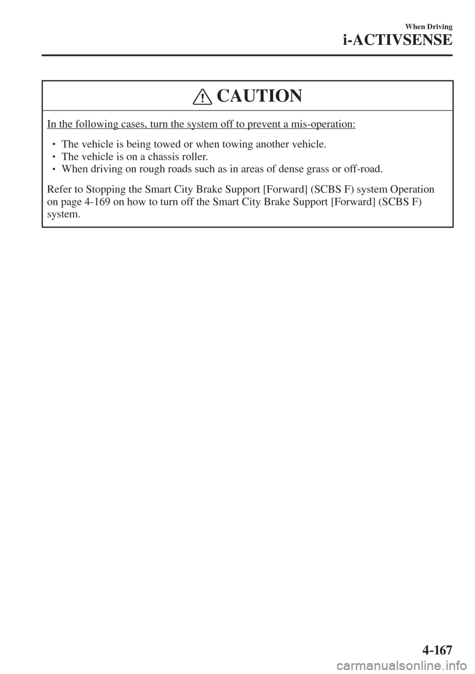 MAZDA MODEL CX-3 2017  Owners Manual - RHD (UK, Australia) (in English) 4–167
When Driving
i-ACTIVSENSE
 CAUTION
 In the following cases, turn the system off to prevent a mis-operation:  � �
� ��  The vehicle is being towed or when towing another vehicle. �
� �� 
