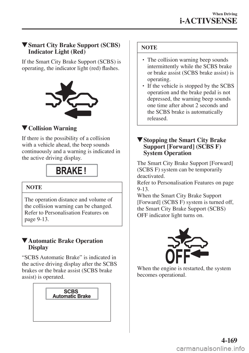 MAZDA MODEL CX-3 2017  Owners Manual - RHD (UK, Australia) (in English) 4–169
When Driving
i-ACTIVSENSE
         Smart City Brake Support (SCBS) 
Indicator Light (Red)
            If  the  Smart  City  Brake  Support  (SCBS)  is 
operating, the indicator light (red) �À