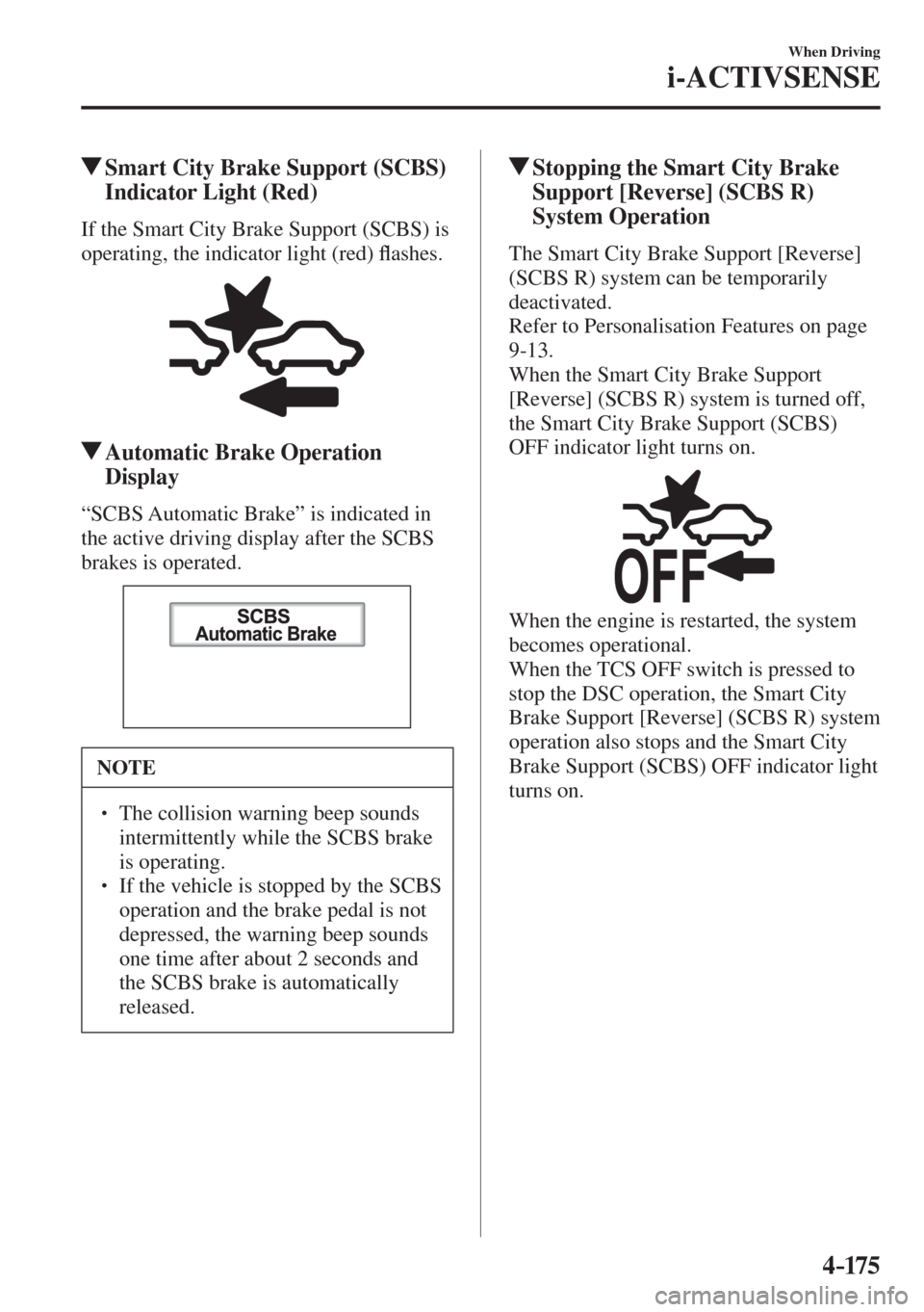 MAZDA MODEL CX-3 2017  Owners Manual - RHD (UK, Australia) (in English) 4–175
When Driving
i-ACTIVSENSE
         Smart City Brake Support (SCBS) 
Indicator Light (Red)
            If  the  Smart  City  Brake  Support  (SCBS)  is 
operating, the indicator light (red) �À
