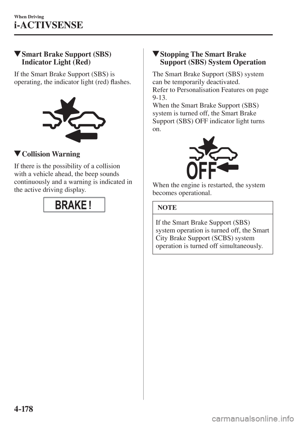 MAZDA MODEL CX-3 2017  Owners Manual - RHD (UK, Australia) (in English) 4–17 8
When Driving
i-ACTIVSENSE
         Smart Brake Support (SBS) 
Indicator Light (Red)
            If  the  Smart  Brake  Support  (SBS)  is 
operating, the indicator light (red) �À ashes.
  
 