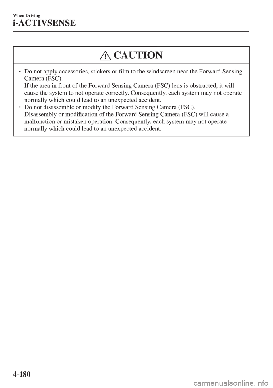 MAZDA MODEL CX-3 2017  Owners Manual - RHD (UK, Australia) (in English) 4–18 0
When Driving
i-ACTIVSENSE
 CAUTION
� � ��  Do not apply accessories, stickers or �¿ lm to the windscreen near the Forward Sensing 
Camera (FSC). 
�  If the area in front of the Forward S